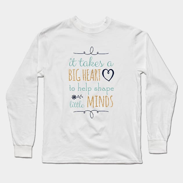 It Takes a Big Heart to Help Shape Little Minds, Teacher Quote Long Sleeve T-Shirt by DownThePath